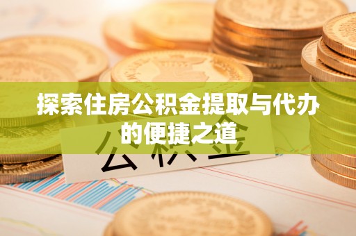 民和探索住房公积金提取与代办的便捷之道