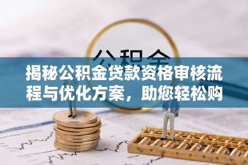 民和揭秘公积金贷款资格审核流程与优化方案，助您轻松购房