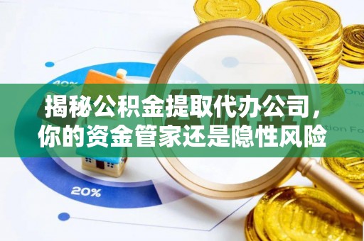 民和揭秘公积金提取代办公司，你的资金管家还是隐性风险？