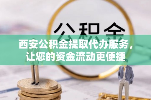 民和西安公积金提取代办服务，让您的资金流动更便捷