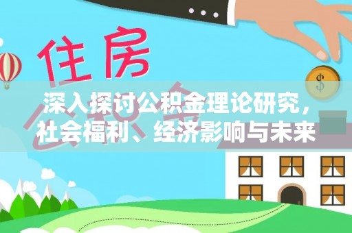 民和深入探讨公积金理论研究，社会福利、经济影响与未来展望
