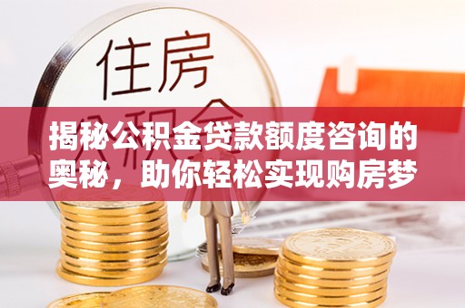 民和揭秘公积金贷款额度咨询的奥秘，助你轻松实现购房梦想