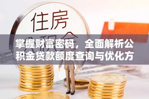 民和掌握财富密码，全面解析公积金贷款额度查询与优化方案