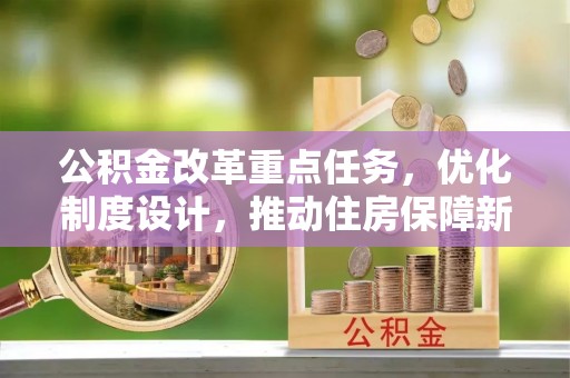 民和公积金改革重点任务，优化制度设计，推动住房保障新发展