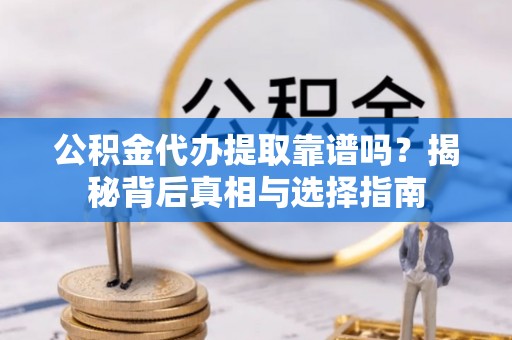 民和公积金代办提取靠谱吗？揭秘背后真相与选择指南