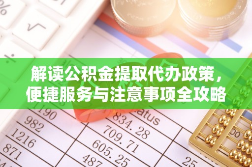 民和解读公积金提取代办政策，便捷服务与注意事项全攻略