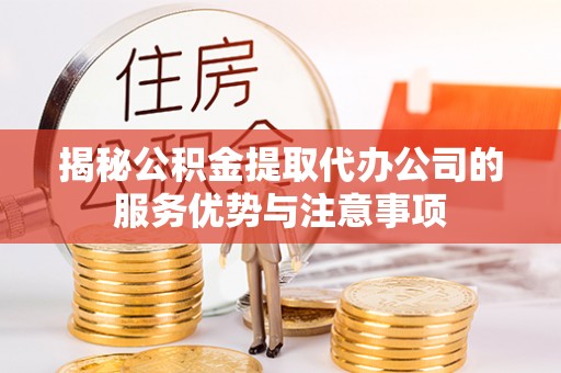 民和揭秘公积金提取代办公司的服务优势与注意事项