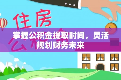 民和掌握公积金提取时间，灵活规划财务未来