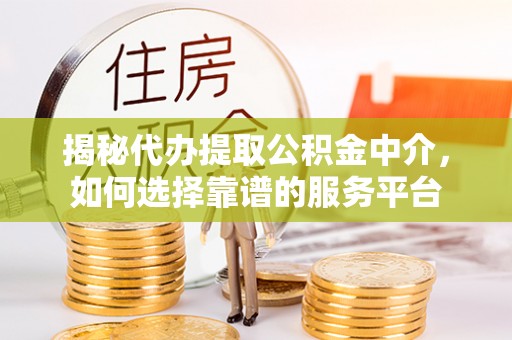 民和揭秘代办提取公积金中介，如何选择靠谱的服务平台