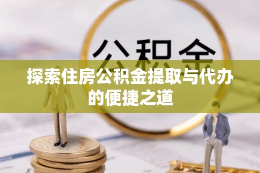 民和探索住房公积金提取与代办的便捷之道