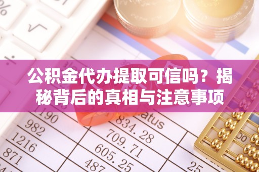 民和公积金代办提取可信吗？揭秘背后的真相与注意事项