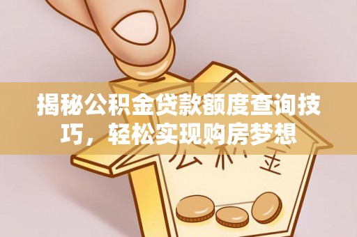 民和揭秘公积金贷款额度查询技巧，轻松实现购房梦想