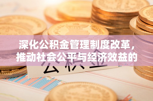 民和深化公积金管理制度改革，推动社会公平与经济效益的双赢