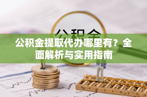 民和公积金提取代办哪里有？全面解析与实用指南