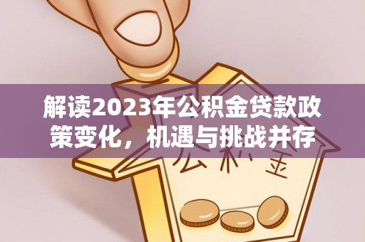 民和解读2023年公积金贷款政策变化，机遇与挑战并存