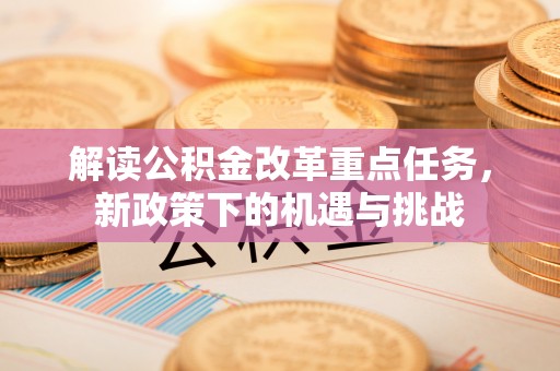 民和解读公积金改革重点任务，新政策下的机遇与挑战