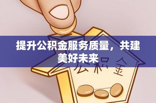 民和提升公积金服务质量，共建美好未来
