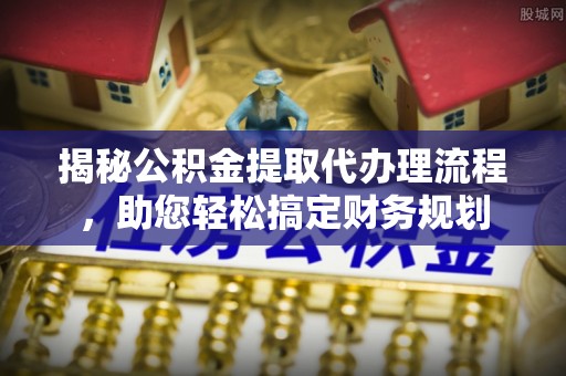 民和揭秘公积金提取代办理流程，助您轻松搞定财务规划
