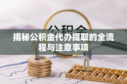 民和揭秘公积金代办提取的全流程与注意事项