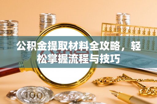 民和公积金提取材料全攻略，轻松掌握流程与技巧