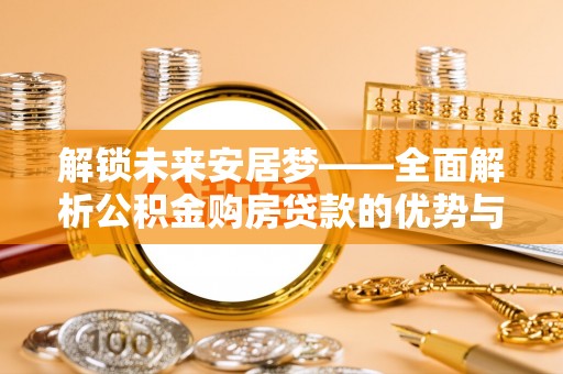 民和解锁未来安居梦——全面解析公积金购房贷款的优势与策略