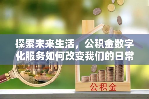 民和探索未来生活，公积金数字化服务如何改变我们的日常