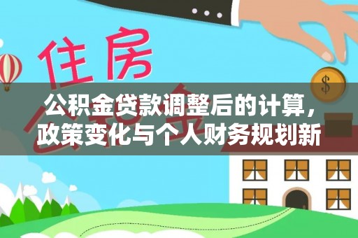 民和公积金贷款调整后的计算，政策变化与个人财务规划新思路