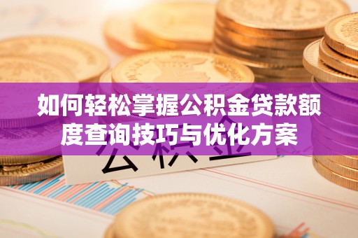 民和如何轻松掌握公积金贷款额度查询技巧与优化方案