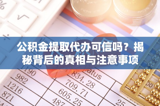 民和公积金提取代办可信吗？揭秘背后的真相与注意事项
