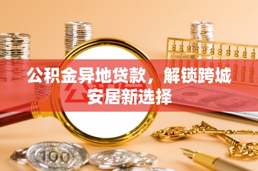 民和公积金异地贷款，解锁跨城安居新选择