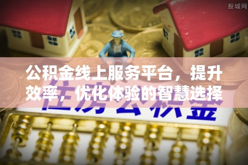 民和公积金线上服务平台，提升效率，优化体验的智慧选择