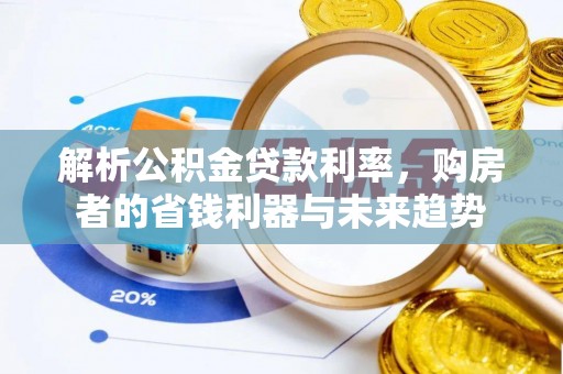 民和解析公积金贷款利率，购房者的省钱利器与未来趋势