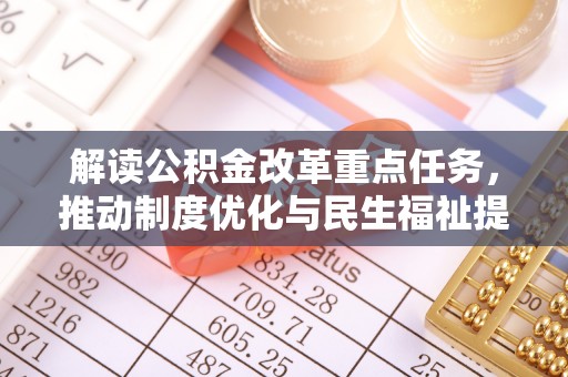 民和解读公积金改革重点任务，推动制度优化与民生福祉提升