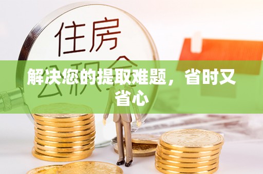 民和解决您的提取难题，省时又省心