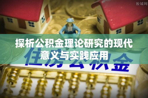 民和探析公积金理论研究的现代意义与实践应用