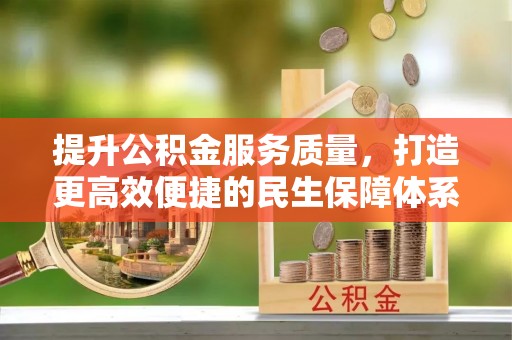 民和提升公积金服务质量，打造更高效便捷的民生保障体系