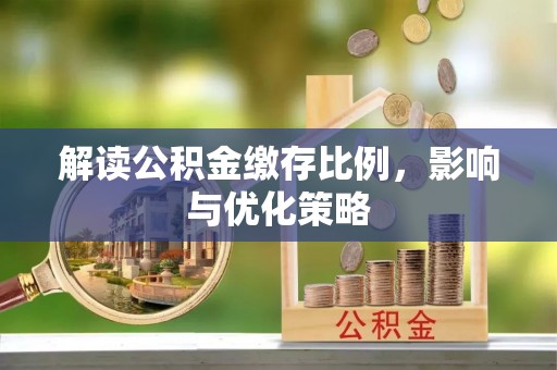 民和解读公积金缴存比例，影响与优化策略