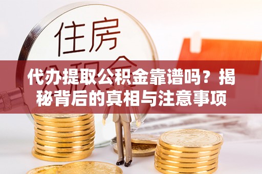 民和代办提取公积金靠谱吗？揭秘背后的真相与注意事项