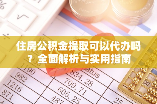 民和住房公积金提取可以代办吗？全面解析与实用指南