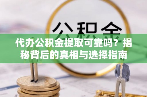 民和代办公积金提取可靠吗？揭秘背后的真相与选择指南