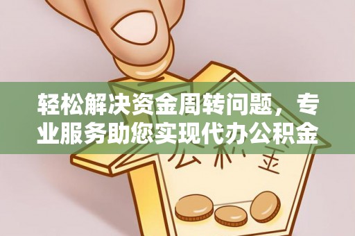 民和轻松解决资金周转问题，专业服务助您实现代办公积金提取