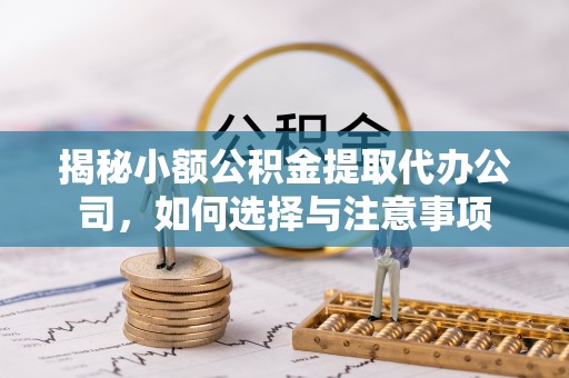 民和揭秘小额公积金提取代办公司，如何选择与注意事项