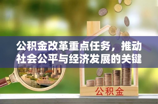 民和公积金改革重点任务，推动社会公平与经济发展的关键一步