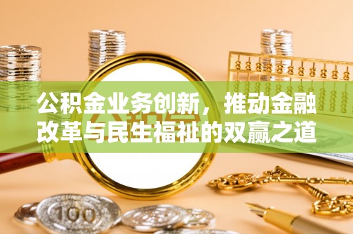 民和公积金业务创新，推动金融改革与民生福祉的双赢之道
