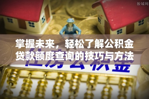 民和掌握未来，轻松了解公积金贷款额度查询的技巧与方法