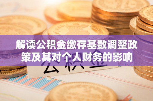 民和解读公积金缴存基数调整政策及其对个人财务的影响