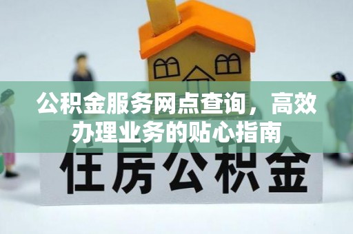 民和公积金服务网点查询，高效办理业务的贴心指南