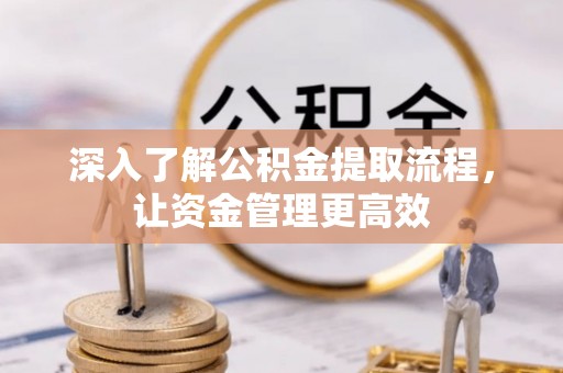 民和深入了解公积金提取流程，让资金管理更高效