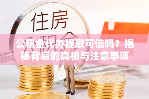 民和公积金代办提取可信吗？揭秘背后的真相与注意事项