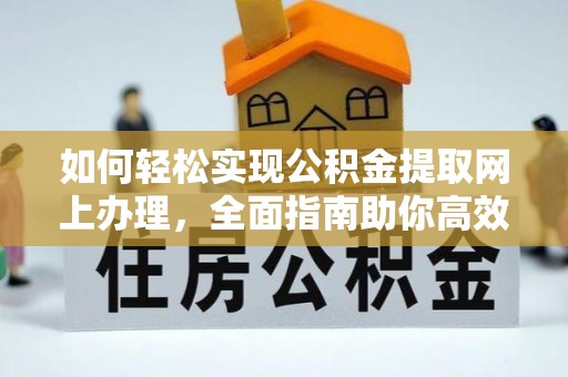 民和如何轻松实现公积金提取网上办理，全面指南助你高效完成